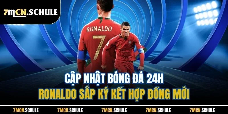 Cập Nhật Bóng Đá 24h - Cụ Thể Các Bản Tin Mới Nhất Mùa Hè 8 Cập nhật bóng đá 24h - Ronaldo sắp ký kết hợp đồng mới